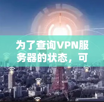为了查询VPN服务器的状态，可以按照以下步骤进行操作