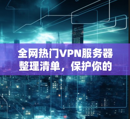 全网热门VPN服务器整理清单，保护你的数据与安全