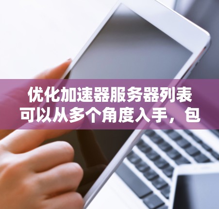 优化加速器服务器列表可以从多个角度入手，包括工具选择、服务器环境设置、配置优化、内容质量控制、安全措施、性能优化以及持续监控。以下是对这些方面的一些详细分析和建议