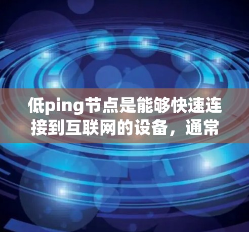 低ping节点是能够快速连接到互联网的设备，通常指的是路由器、交换机等网络设备。在配置VPN时，确保这些节点能够正确连接到互联网是至关重要的。以下是一个关于如何处理低ping节点的指南