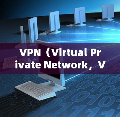 VPN（Virtual Private Network，VPN）是指通过网络协议将内部或外部的计算机设备连接到外部网络中，提供了一个私密、安全的网络环境。它常用于访问网站、下载文件、分享数据等