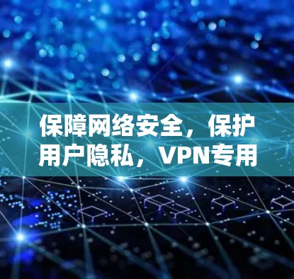 保障网络安全，保护用户隐私，VPN专用通道的重要性