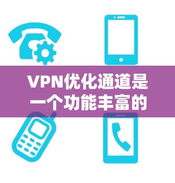 VPN优化通道是一个功能丰富的工具，旨在帮助用户优化和管理他们的VPN设置，以确保网络的安全和稳定性。以下是对VPN优化通道的详细分析