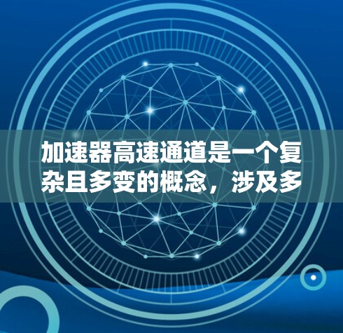 加速器高速通道是一个复杂且多变的概念，涉及多个领域和技术。以下是对该概念的详细分析