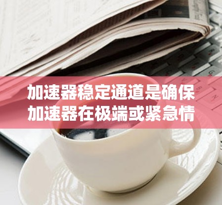 加速器稳定通道是确保加速器在极端或紧急情况下能够稳定运行的重要控制系统。以下是对该主题的详细总结