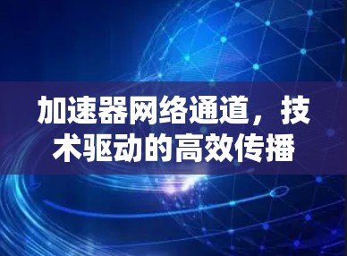 加速器网络通道，技术驱动的高效传播之道