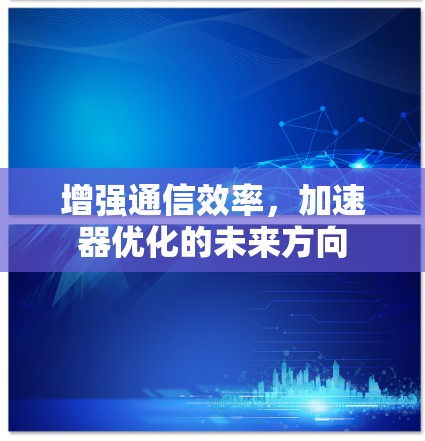 增强通信效率，加速器优化的未来方向