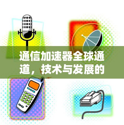 通信加速器全球通道，技术与发展的新机遇