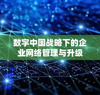 数字中国战略下的企业网络管理与升级