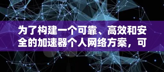 为了构建一个可靠、高效和安全的加速器个人网络方案，可以按照以下步骤进行设计和实施