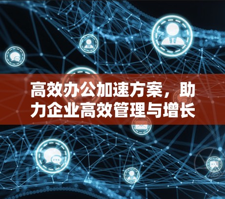 高效办公加速方案，助力企业高效管理与增长