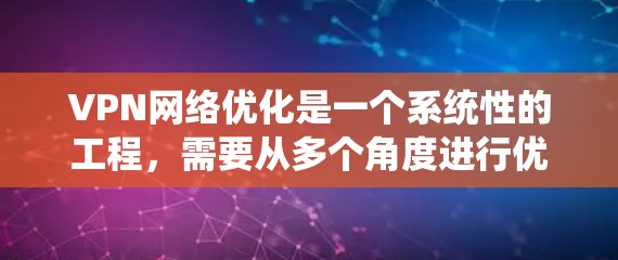 VPN网络优化是一个系统性的工程，需要从多个角度进行优化以确保网络的安全性和稳定性。以下是一步步的优化方案
