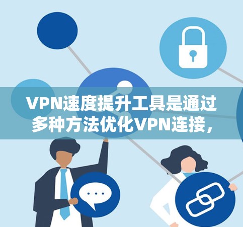 VPN速度提升工具是通过多种方法优化VPN连接，以提高请求处理速度和网络稳定性。以下是一些关键方法和工具