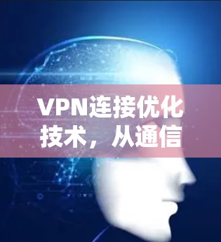 VPN连接优化技术，从通信工程角度的探索与实践