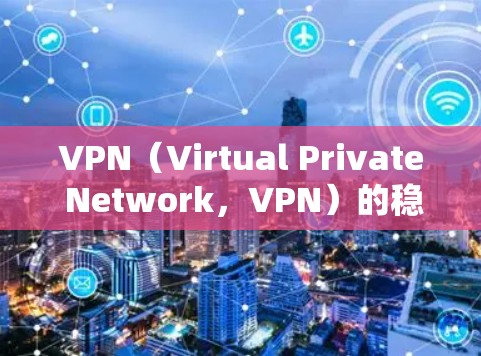 VPN（Virtual Private Network，VPN）的稳定提升是一个复杂的过程，需要从多个方面入手，以确保VPN的安全性和用户体验。以下是一些可能的提升方案，供参考