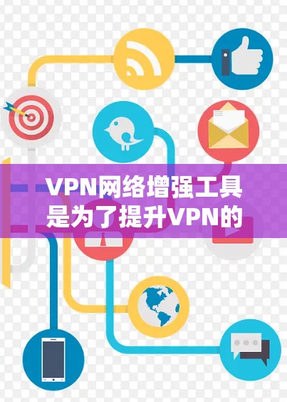 VPN网络增强工具是为了提升VPN的安全性而开发的软件，这些工具通常结合了加密技术、多因素认证、零信任架构等多种安全措施。以下是详细介绍