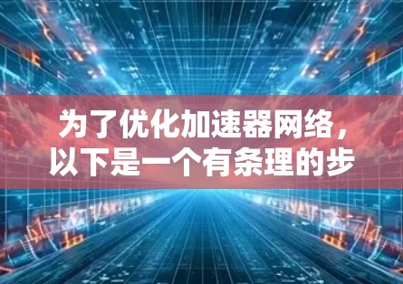 为了优化加速器网络，以下是一个有条理的步骤指南