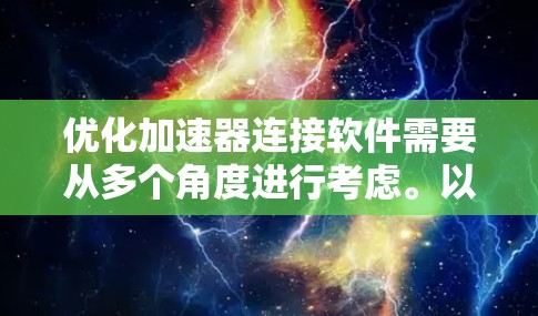 优化加速器连接软件需要从多个角度进行考虑。以下是逐步的优化建议