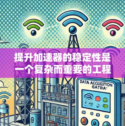 提升加速器的稳定性是一个复杂而重要的工程问题，涉及多个方面。以下是一个有条理的思考过程和最终的解决方案