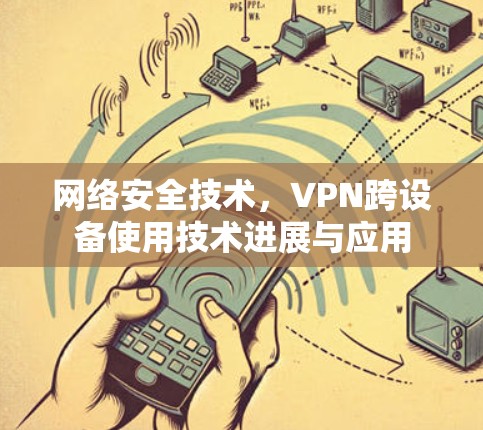 网络安全技术，VPN跨设备使用技术进展与应用
