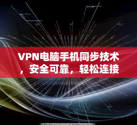 VPN电脑手机同步技术，安全可靠，轻松连接
