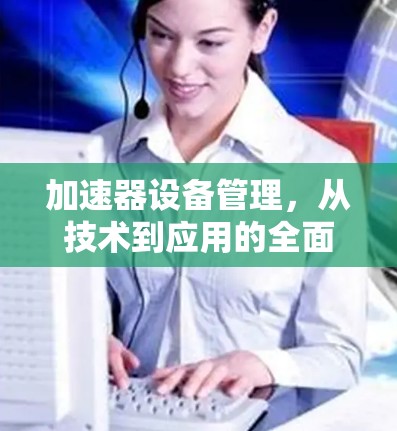 加速器设备管理，从技术到应用的全面解决方案
