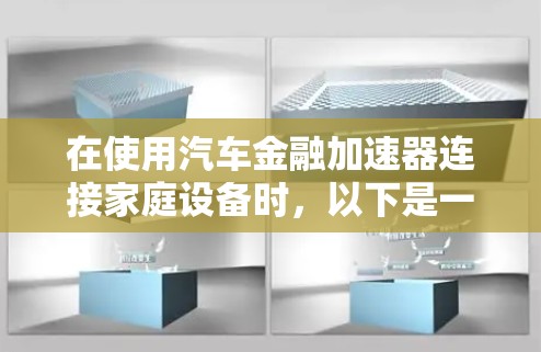 在使用汽车金融加速器连接家庭设备时，以下是一些详细的步骤和注意事项