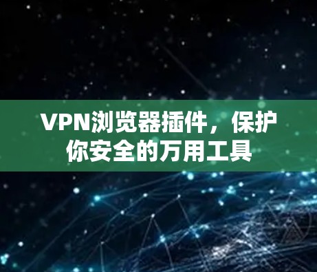 VPN浏览器插件，保护你安全的万用工具