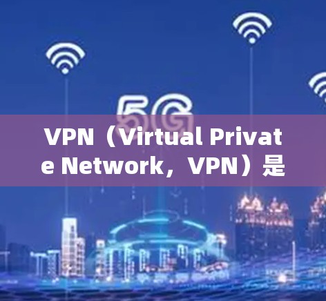 VPN（Virtual Private Network，VPN）是一种通过加密技术将外部网络与内部网络连接起来的技术，用于保护用户的数据安全和隐私。以下是VPN访问方案的步骤说明