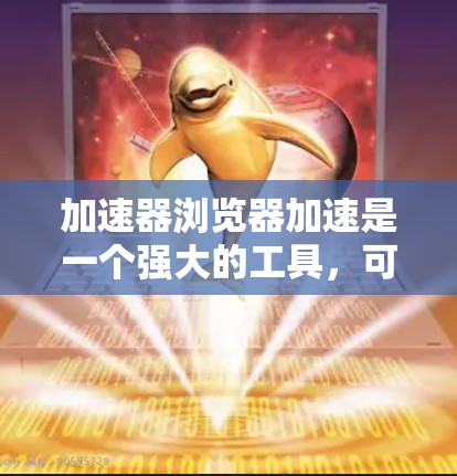 加速器浏览器加速是一个强大的工具，可以帮助提升网页加载速度和减少访问延迟。以下是一步步的指南，帮助你有效使用加速器浏览器加速