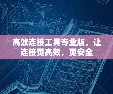 高效连接工具专业版，让连接更高效，更安全