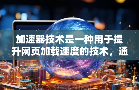 加速器技术是一种用于提升网页加载速度的技术，通过优化缓存、缓存扩展、网络缓存等方法来提高网页性能。以下是一些常见的加速器网页访问方案，帮助您优化网页加载速度