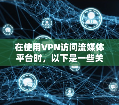 在使用VPN访问流媒体平台时，以下是一些关键步骤和考虑因素