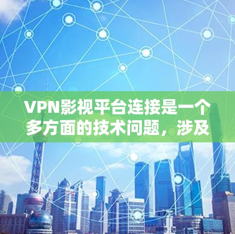 VPN影视平台连接是一个多方面的技术问题，涉及加密传输、网络协议、内容限制以及安全问题。以下是对该问题的逐步解释和答案