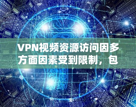 VPN视频资源访问因多方面因素受到限制，包括技术、政策、法律、隐私和安全等。以下是对这些限制的详细总结