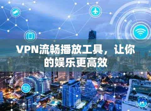 VPN流畅播放工具，让你的娱乐更高效