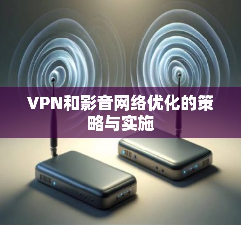 VPN和影音网络优化的策略与实施