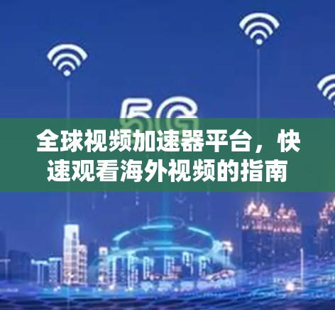 全球视频加速器平台，快速观看海外视频的指南