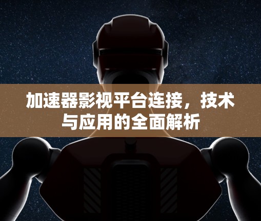 加速器影视平台连接，技术与应用的全面解析