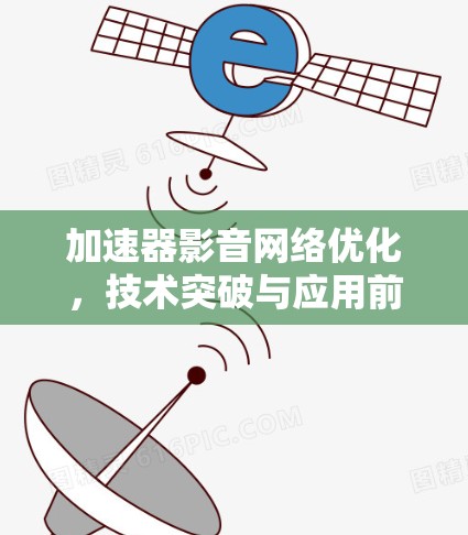 加速器影音网络优化，技术突破与应用前景