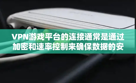 VPN游戏平台的连接通常是通过加密和速率控制来确保数据的安全。以下是关于如何访问VPN平台以及连接这些平台的一些关键点