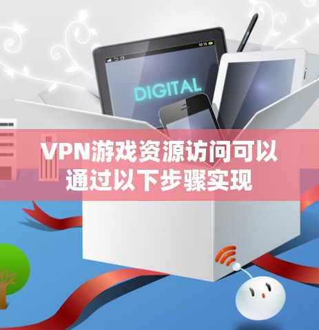 VPN游戏资源访问可以通过以下步骤实现