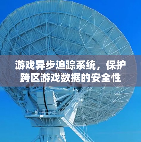游戏异步追踪系统，保护跨区游戏数据的安全性