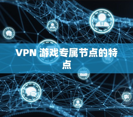 VPN 游戏专属节点的特点