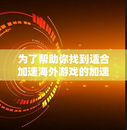 为了帮助你找到适合加速海外游戏的加速器，以下是一些关键点和推荐