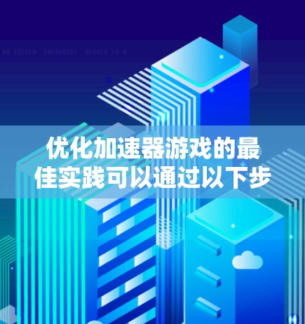 优化加速器游戏的最佳实践可以通过以下步骤进行