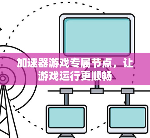 加速器游戏专属节点，让游戏运行更顺畅