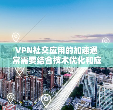VPN社交应用的加速通常需要结合技术优化和应用本身的设计来实现。以下是一些可能帮助你优化VPN社交应用性能的建议