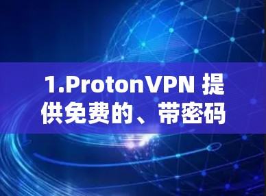 1.ProtonVPN 提供免费的、带密码的VPN服务，适合个人用户