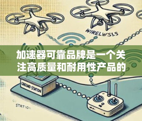加速器可靠品牌是一个关注高质量和耐用性产品的品牌，尤其适合用于汽车和机械领域的设备。以下是对该品牌特点和优势的详细总结